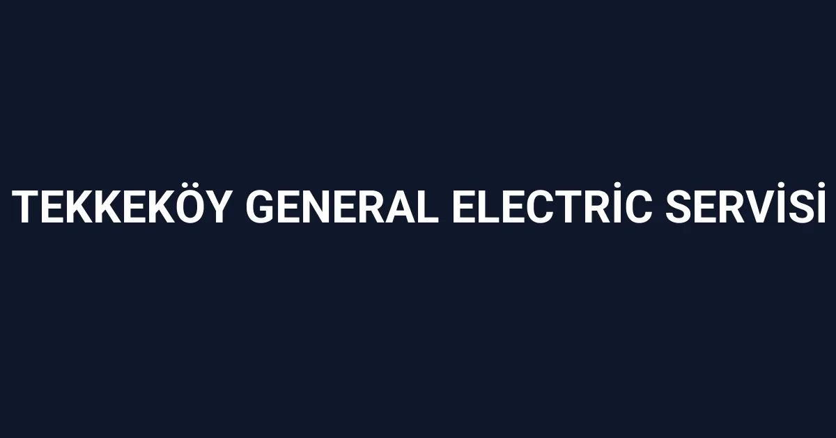 Tekkeköy General Electric Servisi